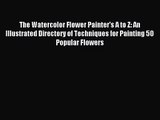 [PDF Download] The Watercolor Flower Painter's A to Z: An Illustrated Directory of Techniques