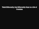 [PDF Download] Think Differently Live Differently: Keys to a Life of Freedom [Download] Online