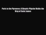 [PDF Download] Paris to the Pyrenees: A Skeptic Pilgrim Walks the Way of Saint James [Download]