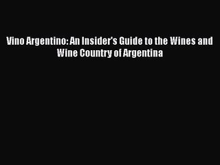 Download Vino Argentino: An Insider's Guide to the Wines and Wine Country of Argentina PDF