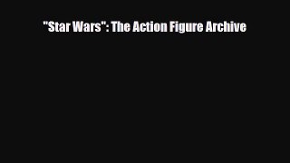 Star Wars: The Action Figure Archive [Read] Full Ebook