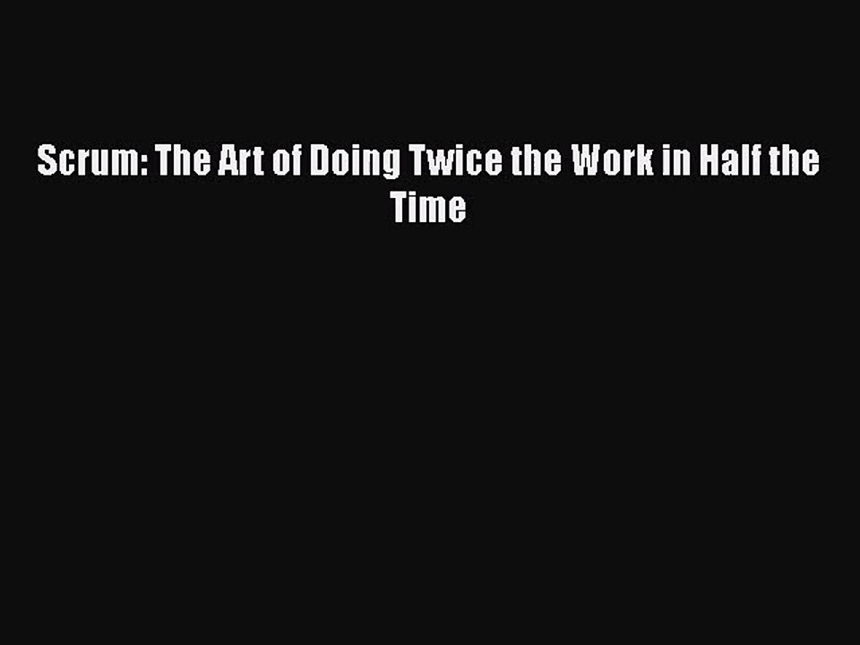 [PDF Download] Scrum: The Art of Doing Twice the Work in Half the Time [PDF] Full Ebook