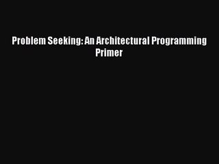 [PDF Download] Problem Seeking: An Architectural Programming Primer [PDF] Online