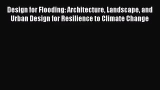 PDF Read Design for Flooding: Architecture Landscape and Urban Design for Resilience to Climate