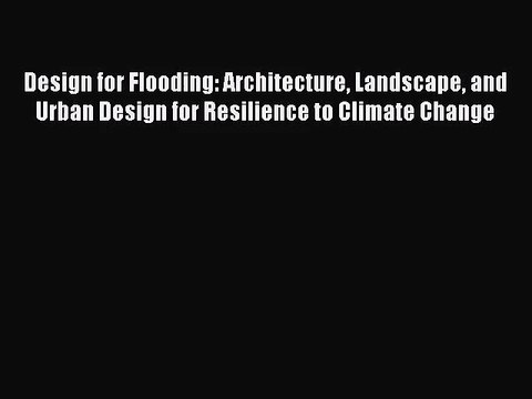 PDF Read Design for Flooding: Architecture Landscape and Urban Design for Resilience to Climate