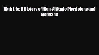 PDF Download High Life: A History of High-Altitude Physiology and Medicine Download Online