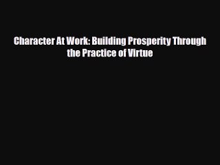 [PDF Download] Character At Work: Building Prosperity Through the Practice of Virtue [Download]