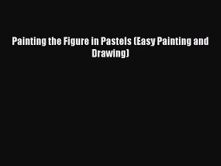 [PDF Download] Painting the Figure in Pastels (Easy Painting and Drawing) [Read] Full Ebook