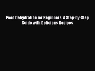 Read Food Dehydration for Beginners: A Step-by-Step Guide with Delicious Recipes Ebook Free