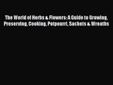 Read The World of Herbs & Flowers: A Guide to Growing Preserving Cooking Potpourri Sachets