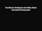 [PDF Download] The Black Is Waiting for the White: Mario Giacomelli Photographs [Download]