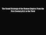 [PDF Download] The Grand Strategy of the Roman Empire: From the First Century A.D. to the Third