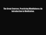 [PDF Download] The Great Courses Practicing Mindfulness: An Introduction to Meditation. [PDF]