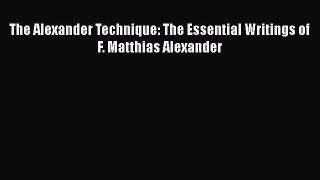 [PDF Download] The Alexander Technique: The Essential Writings of F. Matthias Alexander [PDF]