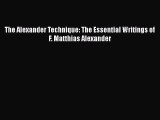 [PDF Download] The Alexander Technique: The Essential Writings of F. Matthias Alexander [PDF]