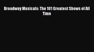 [PDF Download] Broadway Musicals: The 101 Greatest Shows of All Time [Read] Online
