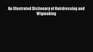 [PDF Download] An Illustrated Dictionary of Hairdressing and Wigmaking [Download] Online