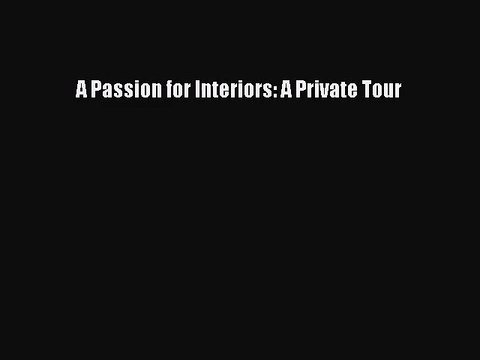 PDF Read A Passion for Interiors: A Private Tour Read Full Ebook