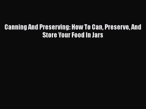 Read Canning And Preserving: How To Can Preserve And Store Your Food In Jars Ebook Free