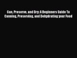 Read Can Preserve and Dry: A Beginners Guide To Canning Preserving and Dehydrating your Food