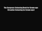 [PDF Download] The Gorgeous Colouring Book for Grown-ups (Creative Colouring for Grown-ups)