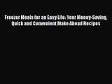 Read Freezer Meals for an Easy Life: Your Money-Saving Quick and Convenient Make Ahead Recipes