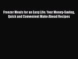 Read Freezer Meals for an Easy Life: Your Money-Saving Quick and Convenient Make Ahead Recipes