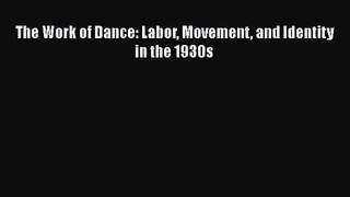 PDF Download The Work of Dance: Labor Movement and Identity in the 1930s Download Online