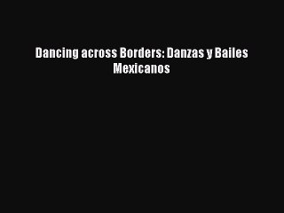 [PDF Download] Dancing across Borders: Danzas y Bailes Mexicanos [Download] Full Ebook