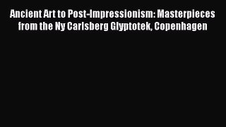 [PDF Download] Ancient Art to Post-Impressionism: Masterpieces from the Ny Carlsberg Glyptotek