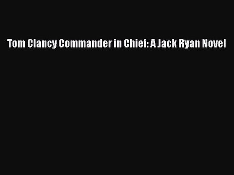 [PDF Download] Tom Clancy Commander in Chief: A Jack Ryan Novel [Download] Online