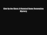 [PDF Download] Give Up the Ghost: A Haunted Home Renovation Mystery [PDF] Full Ebook