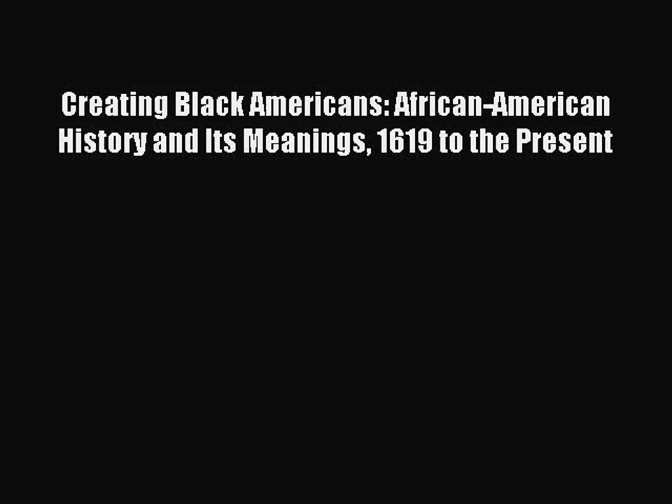 [PDF Download] Creating Black Americans: African-American History and Its Meanings 1619 to