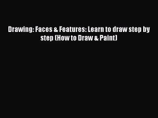 [PDF Download] Drawing: Faces & Features: Learn to draw step by step (How to Draw & Paint)