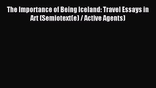 [PDF Download] The Importance of Being Iceland: Travel Essays in Art (Semiotext(e) / Active