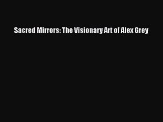 [PDF Download] Sacred Mirrors: The Visionary Art of Alex Grey [PDF] Online