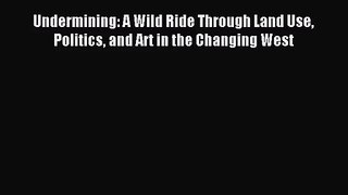 [PDF Download] Undermining: A Wild Ride Through Land Use Politics and Art in the Changing West