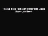 [PDF Download] Trees Up Close: The Beauty of Their Bark Leaves Flowers and Seeds [Download]