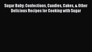 PDF Download - Sugar Baby: Confections Candies Cakes & Other Delicious Recipes for Cooking