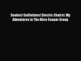 [PDF Download] Snakes! Guillotines! Electric Chairs!: My Adventures in The Alice Cooper Group