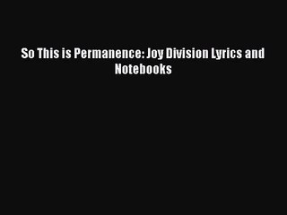 [PDF Download] So This is Permanence: Joy Division Lyrics and Notebooks [Read] Full Ebook