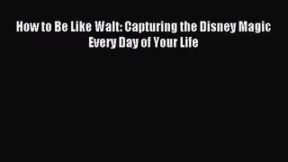[PDF Download] How to Be Like Walt: Capturing the Disney Magic Every Day of Your Life [Download]
