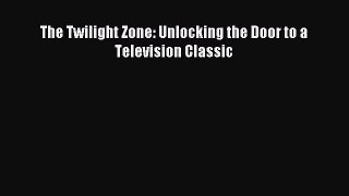 [PDF Download] The Twilight Zone: Unlocking the Door to a Television Classic [Read] Online