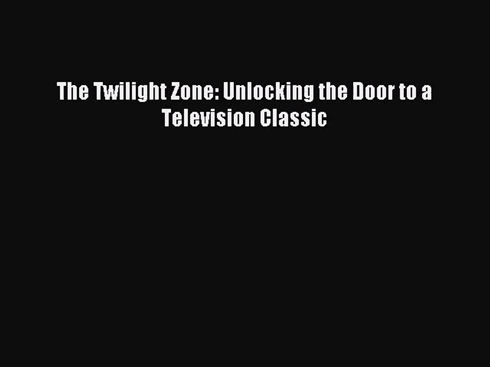 [PDF Download] The Twilight Zone: Unlocking the Door to a Television Classic [Read] Online