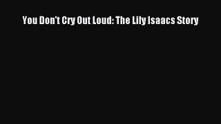 [PDF Download] You Don't Cry Out Loud: The Lily Isaacs Story [Download] Online