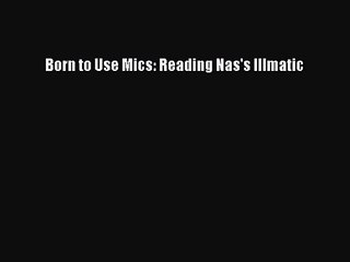 [PDF Download] Born to Use Mics: Reading Nas's Illmatic [Read] Online