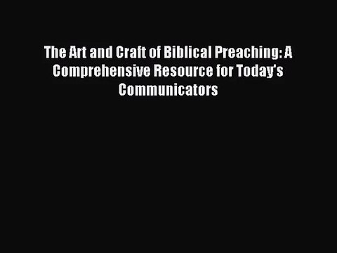 [PDF Download] The Art and Craft of Biblical Preaching: A Comprehensive Resource for Today's