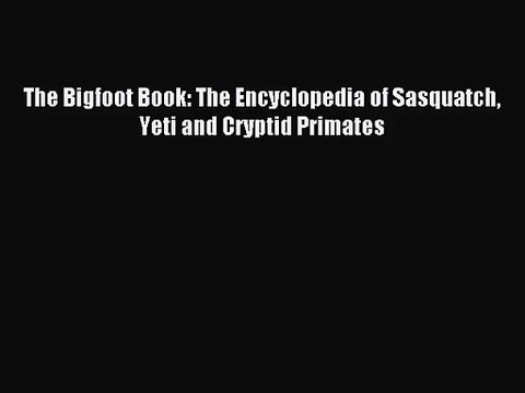 [PDF Download] The Bigfoot Book: The Encyclopedia of Sasquatch Yeti and Cryptid Primates [Read]