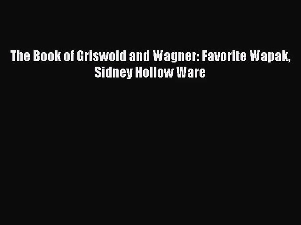 [PDF Download] The Book of Griswold and Wagner: Favorite Wapak Sidney Hollow Ware [PDF] Full