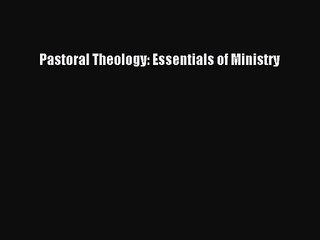 [PDF Download] Pastoral Theology: Essentials of Ministry [PDF] Online